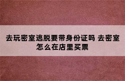 去玩密室逃脱要带身份证吗 去密室怎么在店里买票